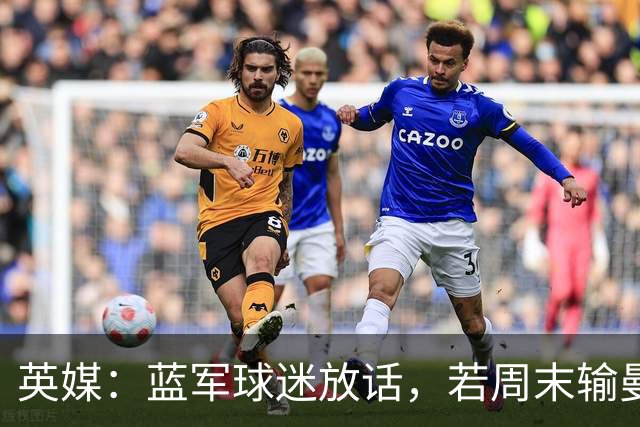英媒：蓝军球迷放话，若周末输曼联就该解雇阿隆索